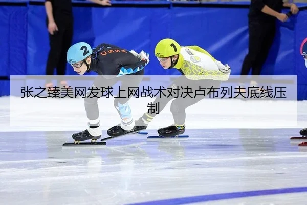 张之臻美网发球上网战术对决卢布列夫底线压制