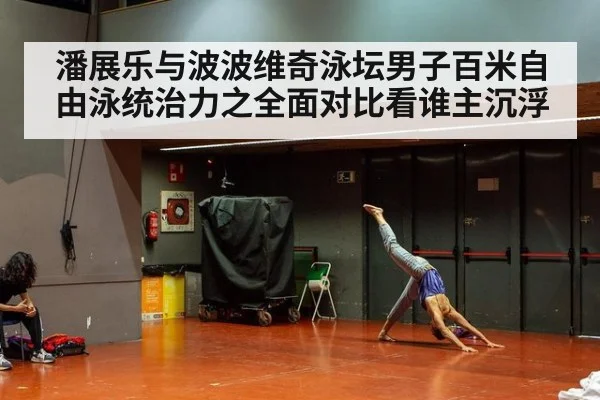 潘展乐与波波维奇泳坛男子百米自由泳统治力之全面对比看谁主沉浮
