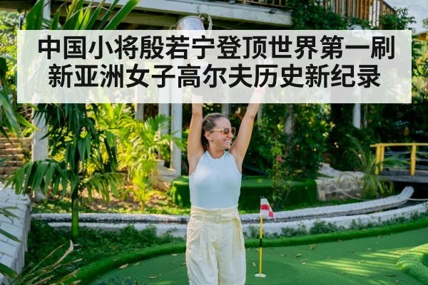 中国小将殷若宁登顶世界第一刷新亚洲女子高尔夫历史新纪录