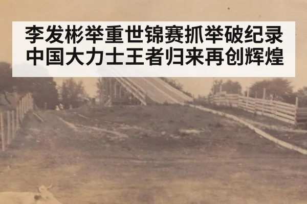 李发彬举重世锦赛抓举破纪录 中国大力士王者归来再创辉煌