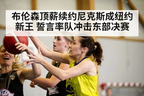 布伦森顶薪续约尼克斯成纽约新王 誓言率队冲击东部决赛