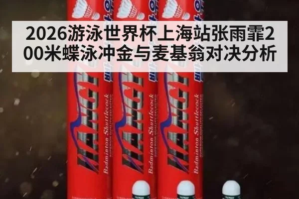 2026游泳世界杯上海站张雨霏200米蝶泳冲金与麦基翁对决分析